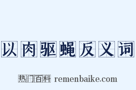 以肉驱蝇反义词是什么意思的图片